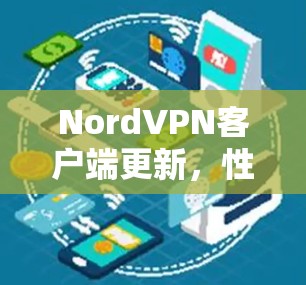 NordVPN客户端更新,性能优化与安全提升 NordVPN客户端更新,性能优化与安全提升