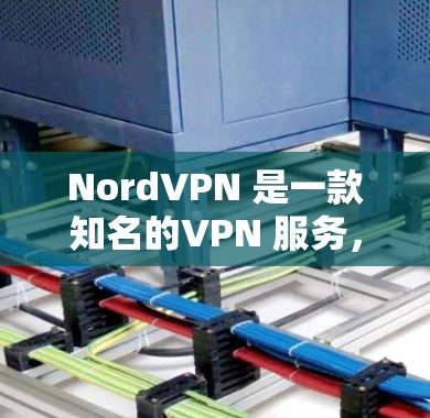 NordVPN 是一款知名的VPN 服务，提供 secure 的网络连接体验。它通过 HTTPS 和端到端加密技术，确保数据在传输过程中加密和加密，从而提供安全的网络连接