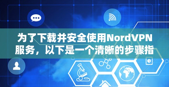 为了下载并安全使用NordVPN服务,以下是一个清晰的步骤指南 为了下载并安全使用NordVPN服务,以下是一个清晰的步骤指南
