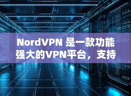 NordVPN 是一款功能强大的VPN平台，支持在不同设备上使用，包括手机、电脑、平板和手机电脑。以下是关于 NordVPN<strong>科学上网</strong>的多平台使用方法的介绍