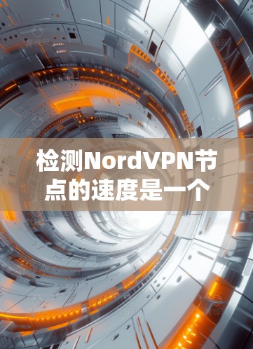 检测NordVPN节点的速度是一个重要的步骤,旨在确保网络的稳定性和安全。以下是一步步的指南,帮助您完成节点速度检测 检测NordVPN节点的速度是一个重要的步骤,旨在确保网络的稳定性和安全。以下是一步步的指南,帮助您完成节点速度检测