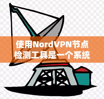 使用NordVPN节点检测工具是一个系统性的过程,旨在评估和安全评估VPN节点。以下是一个详细且有条理的步骤指南,帮助你顺利使用该工具 使用NordVPN节点检测工具是一个系统性的过程,旨在评估和安全评估VPN节点。以下是一个详细且有条理的步骤指南,帮助你顺利使用该工具