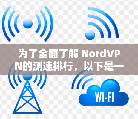 为了全面了解 NordVPN的测速排行,以下是一些关键信息的总结 为了全面了解 NordVPN的测速排行,以下是一些关键信息的总结