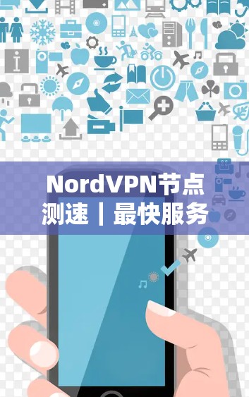 NordVPN节点测速|最快服务器选择技巧 NordVPN节点测速|最快服务器选择技巧