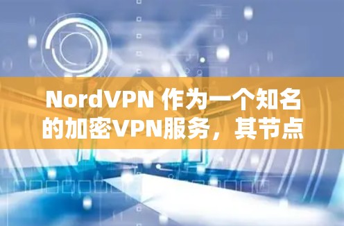 NordVPN 作为一个知名的加密VPN服务,其节点测试和测速情况可以通过以下方式验证 NordVPN 作为一个知名的加密VPN服务,其节点测试和测速情况可以通过以下方式验证