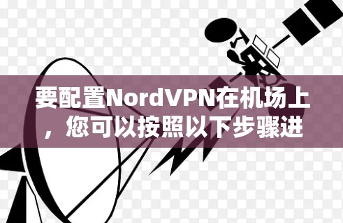 要配置NordVPN在<strong>机场</strong>上，您可以按照以下步骤进行