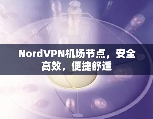 NordVPN<strong>机场</strong>节点，安全高效，便捷舒适