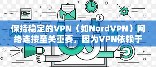保持稳定的VPN（如NordVPN）网络连接至关重要，因为VPN依赖于网络的可靠性和安全性。以下是一些关键步骤和建议，帮助你稳定并优化你的VPN连接