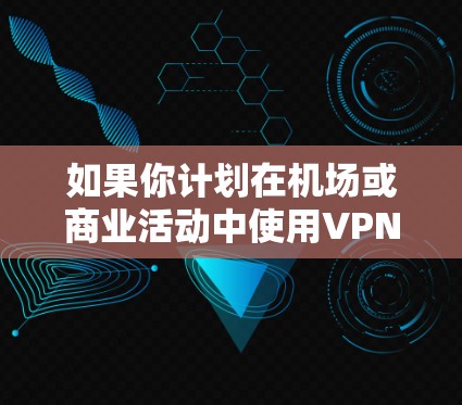 如果你计划在机场或商业活动中使用VPN，选择合适的VPN服务至关重要。以下是一些推荐的VPN服务和推荐的机场/地点，帮助你更好地连接到稳定的VPN网络