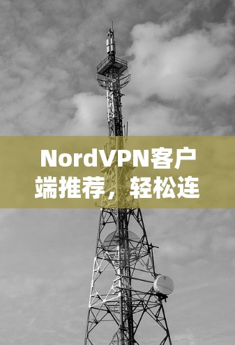 NordVPN客户端推荐,轻松连接全球网络,安心使用! NordVPN客户端推荐,轻松连接全球网络,安心使用!