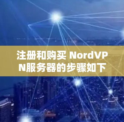 注册和购买 NordVPN服务器的步骤如下