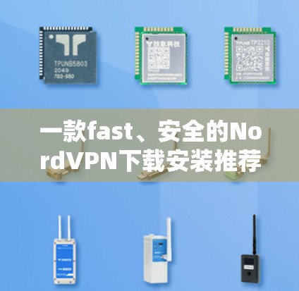 一款fast、安全的NordVPN下载安装推荐