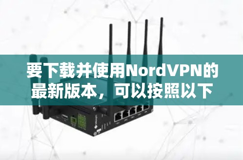 要下载并使用NordVPN的最新版本,可以按照以下步骤进行 要下载并使用NordVPN的最新版本,可以按照以下步骤进行