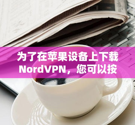 为了在苹果设备上下载NordVPN,您可以按照以下步骤进行操作 为了在苹果设备上下载NordVPN,您可以按照以下步骤进行操作