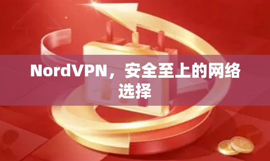 NordVPN，安全至上的网络选择