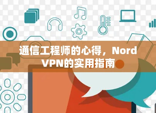 通信工程师的心得,NordVPN的实用指南 通信工程师的心得,NordVPN的实用指南