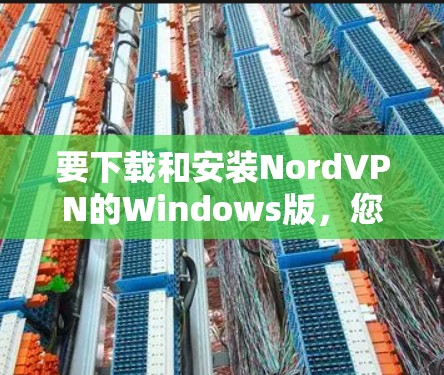 要下载和安装NordVPN的Windows版,您可以按照以下步骤操作 要下载和安装NordVPN的Windows版,您可以按照以下步骤操作