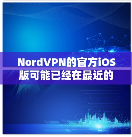 NordVPN的官方iOS版可能已经在最近的版本中更新,但具体信息可能需要通过官方渠道获取。以下是可能的步骤 NordVPN的官方iOS版可能已经在最近的版本中更新,但具体信息可能需要通过官方渠道获取。以下是可能的步骤