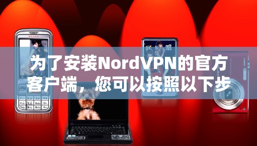 为了安装NordVPN的官方客户端,您可以按照以下步骤进行 为了安装NordVPN的官方客户端,您可以按照以下步骤进行