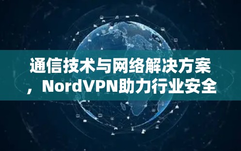 通信技术与网络解决方案,NordVPN助力行业安全 通信技术与网络解决方案,NordVPN助力行业安全