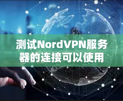 测试NordVPN服务器的连接可以使用NordVPN的在线工具或命令行工具来实现。以下是一些常见的方法和步骤 测试NordVPN服务器的连接可以使用NordVPN的在线工具或命令行工具来实现。以下是一些常见的方法和步骤