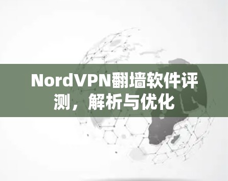 NordVPN翻墙软件评测,解析与优化 NordVPN翻墙软件评测,解析与优化