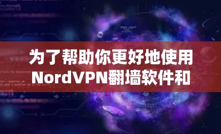 为了帮助你更好地使用NordVPN翻墙软件和梯子工具,以下是一个分步的指南和推荐列表 为了帮助你更好地使用NordVPN翻墙软件和梯子工具,以下是一个分步的指南和推荐列表