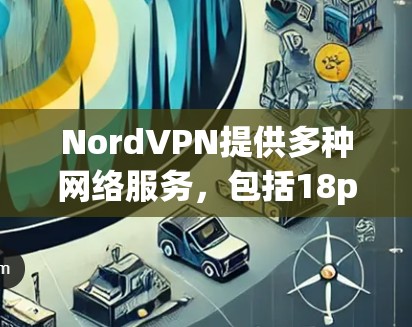 NordVPN提供多种网络服务,包括18p、72p、48p、144p、216p等,适合不同需求的用户。此外,Nord还支持高速带宽的设置,以提高网络速度,确保数据传输更加稳定 NordVPN提供多种网络服务,包括18p、72p、48p、144p、216p等,适合不同需求的用户。此外,Nord还支持高速带宽的设置,以提高网络速度,确保数据传输更加稳定