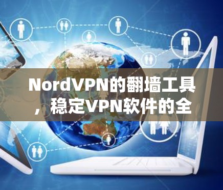 NordVPN的<strong>翻墙</strong>工具，稳定VPN软件的全解析