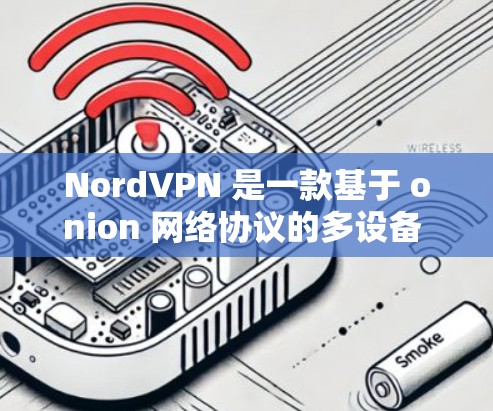 NordVPN 是一款基于 onion 网络协议的多设备 VPN 服务,提供加密传输和多设备连接。以下是关于 NordVPN电脑客户端软件的详细介绍 NordVPN 是一款基于 onion 网络协议的多设备 VPN 服务,提供加密传输和多设备连接。以下是关于 NordVPN电脑客户端软件的详细介绍