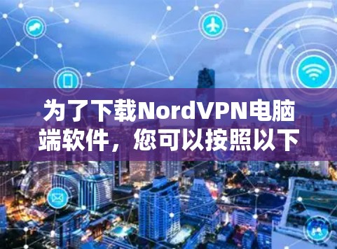 为了下载NordVPN电脑端软件,您可以按照以下步骤进行 为了下载NordVPN电脑端软件,您可以按照以下步骤进行