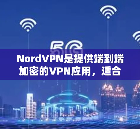 NordVPN是提供端到端加密的VPN应用,适合在安卓手机上使用。以下是使用NordVPN在安卓手机上的基本步骤 NordVPN是提供端到端加密的VPN应用,适合在安卓手机上使用。以下是使用NordVPN在安卓手机上的基本步骤