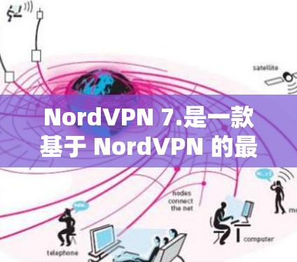 NordVPN 7.是一款基于 NordVPN 的最新安卓客户端，以其安全性和用户体验而闻名。以下是关于其主要功能的详细介绍
