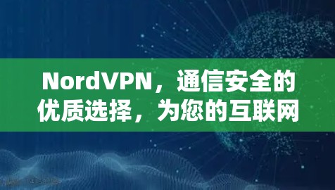 NordVPN,通信安全的优质选择,为您的互联网保驾护航 NordVPN,通信安全的优质选择,为您的互联网保驾护航