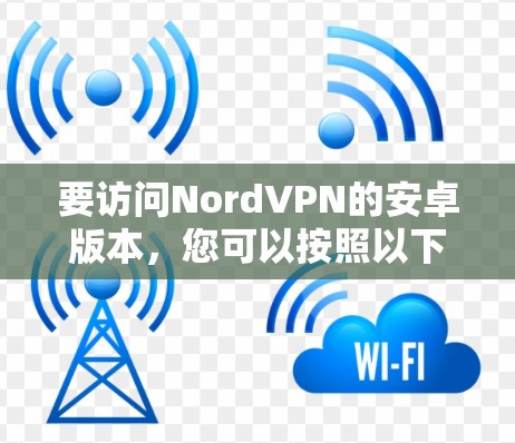 要访问NordVPN的安卓版本，您可以按照以下步骤操作