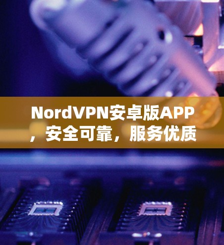 NordVPN安卓版APP，安全可靠，服务优质