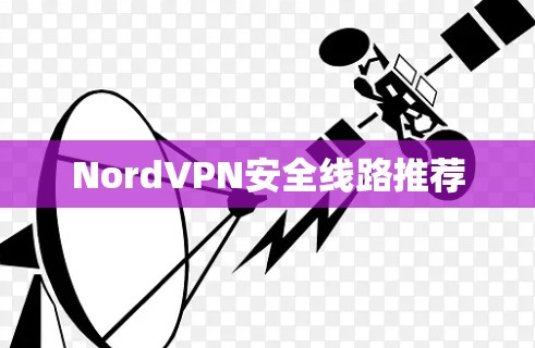 NordVPN安全线路推荐 NordVPN安全线路推荐