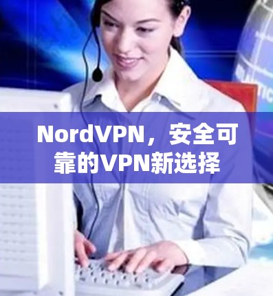 NordVPN，安全可靠的VPN新选择