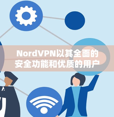 NordVPN以其全面的安全功能和优质的用户体验,成为现代用户保护数据和隐私的重要选择。以下是对NordVPN安全功能的详细分析 NordVPN以其全面的安全功能和优质的用户体验,成为现代用户保护数据和隐私的重要选择。以下是对NordVPN安全功能的详细分析