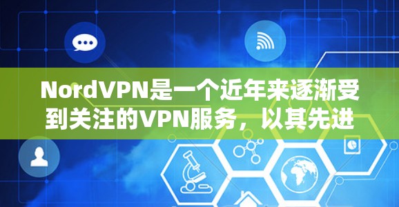 NordVPN是一个近年来逐渐受到关注的VPN服务，以其先进的加密技术和多因素认证而著称。以下是对NordVPN的详细介绍