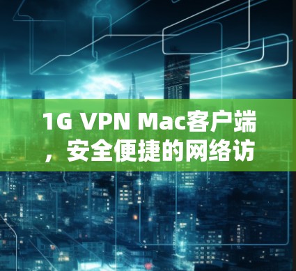 1G VPN Mac客户端，安全便捷的网络访问解决方案
