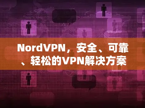 NordVPN，安全、可靠、轻松的VPN解决方案