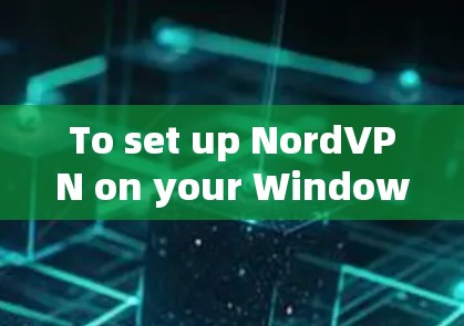 To set up NordVPN on your Windows machine,follow these organized steps: