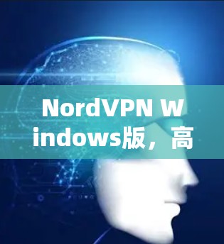 NordVPN Windows版，高效访问互联网的最佳选择