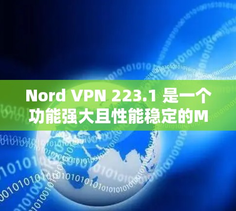 Nord VPN 223.1 是一个功能强大且性能稳定的Mac版VPN软件，旨在提供安全、可靠的网络连接体验。以下是该版本的详细介绍