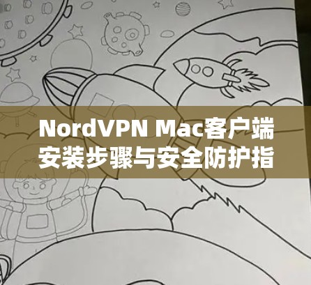 NordVPN Mac客户端安装步骤与安全防护指南 NordVPN Mac客户端安装步骤与安全防护指南