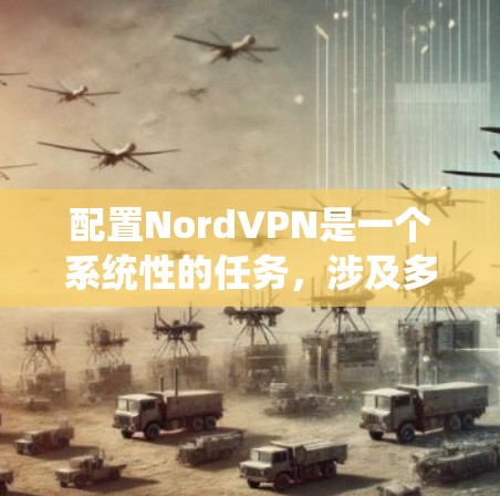 配置NordVPN是一个系统性的任务,涉及多个步骤,从安装客户端到管理设备权限。以下是一个逐步的教程,帮助您完成配置 配置NordVPN是一个系统性的任务,涉及多个步骤,从安装客户端到管理设备权限。以下是一个逐步的教程,帮助您完成配置