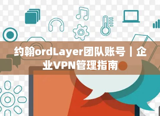 约翰ordLayer团队账号｜企业VPN管理指南
