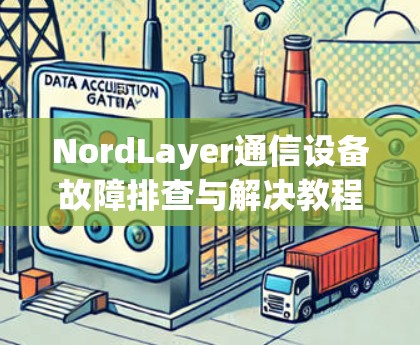 NordLayer通信设备故障排查与解决教程 NordLayer通信设备故障排查与解决教程