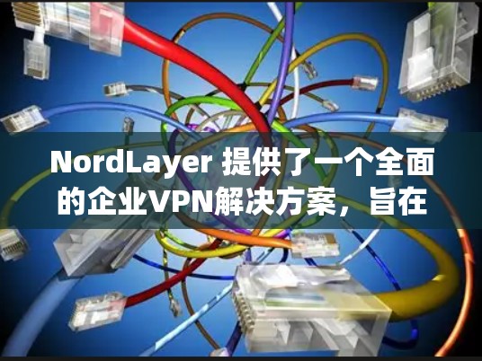 NordLayer 提供了一个全面的企业VPN解决方案，旨在帮助企业在全球范围内建立安全、可靠和高效的VPN网络。以下是NordLayer企业VPN方案的详细步骤和内容